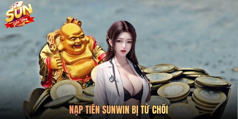 Nạp Tiền SUNWIN Bị Từ Chối Phải Làm Sao? Hướng Dẫn Chi Tiết Cách Giải Quyết