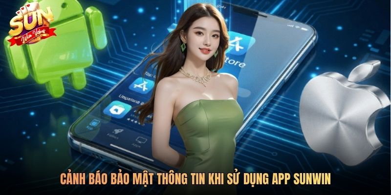 Cảnh báo bảo mật thông tin khi sử dụng app Sunwin
