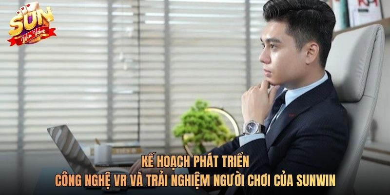 Kế hoạch phát triển công nghệ VR và trải nghiệm người chơi của Sunwin