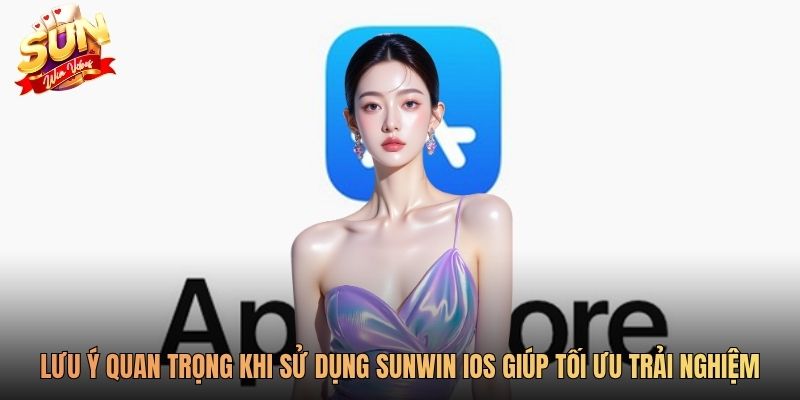 Lưu ý quan trọng khi sử dụng Sunwin iOS giúp tối ưu trải nghiệm