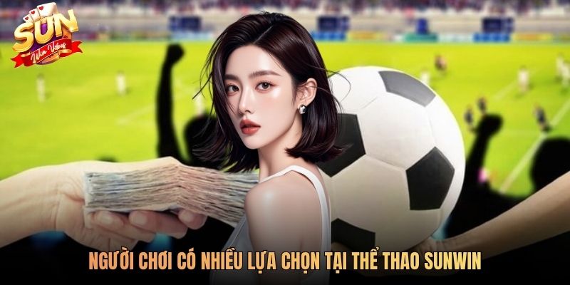 Người chơi có nhiều lựa chọn tại thể thao SUNWIN